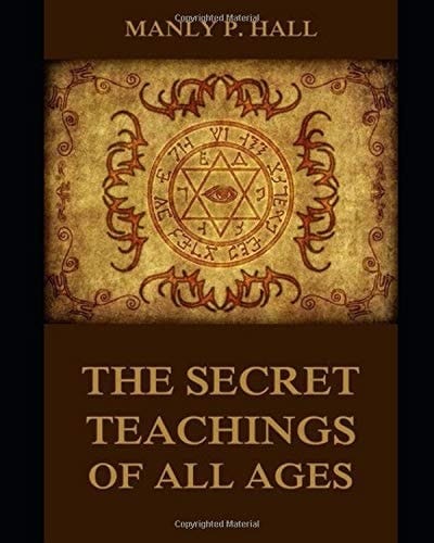 The Secret Teachings of All Ages [annotated and Illustrated] An Encyclopedic Outline of Masonic, Hermetic, Qabbalistic and Rosicrucian Symbolical Philosophy