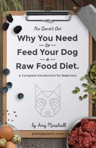 The Secret's Out: Why You Need to Feed Your Dog a Raw Food Diet A Complete Introduction for Beginners
