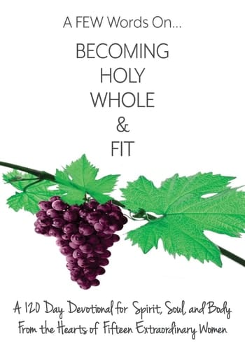 A FEW Words on Becoming Holy, Whole, and Fit A 120-Day Devotional for Spirit, Soul, and Body from the Hearts of Fifteen Extraordinary Women