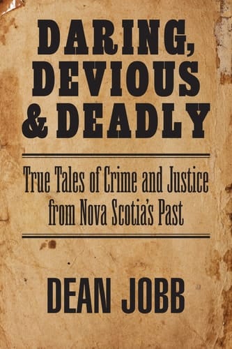 Daring, Devious and Deadly: True Tales of Crime and Justice from Nova Scotia’s Past