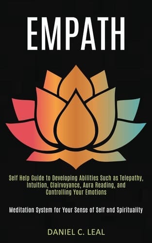 Empath Self Help Guide to Developing Abilities Such as Telepathy, Intuition, Clairvoyance, Aura Reading, and Controlling Your Emotions (Meditation System for Your Sense of Self and Spirituality)
