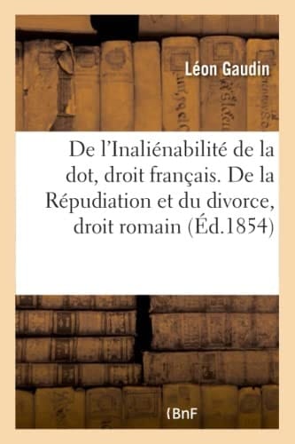 de l'Inaliénabilité de la Dot, En Droit Français. de la Répudiation Et Du Divorce, En Droit Romain