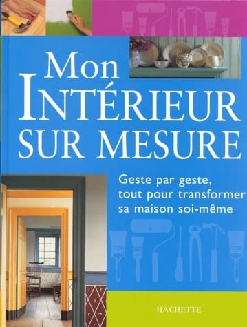 Mon intérieur sur mesure geste par geste, tout transformer sa maison soi-même