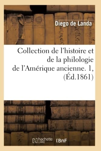 Collection de l'Histoire Et de la Philologie de l'Amérique Ancienne. 1, (Éd.1861)