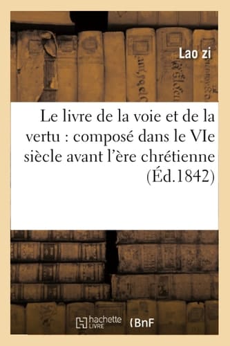 Le Livre de la Voie Et de la Vertu: Composé Dans Le Vie Siècle Avant l'Ère Chrétienne (Éd.1842)