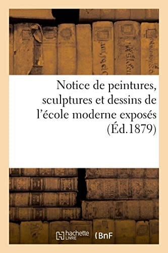 Notice de Peintures, Sculptures Et Dessins de l'École Moderne Exposés Dans Les Galeries Du Musée National Du Luxembourg