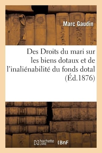 Des Droits Du Mari Sur Les Biens Dotaux Et de l'Inaliénabilité Du Fonds Dotal
