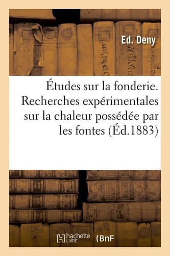 Études Sur La Fonderie. Recherches Expérimentales Sur La Chaleur Possédée Par Les Fontes Et Les Aciers Aux Températures Élevées Sur La Fusion Au Cubilot Par Ed. Deny,