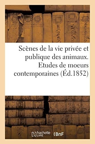 Scènes de la Vie Privée Et Publique Des Animaux. Etudes de Moeurs Contemporaines