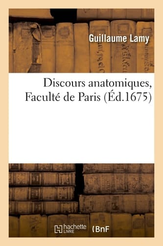 Discours Anatomiques, Faculté de Paris. Avec Des Reflexions Sur Les Objections Qu'on Luy a Faites Contre Sa Maniere de Raisonner de la Nature de l'Homme Et de l'Usage Des Parties Qui Le Composent