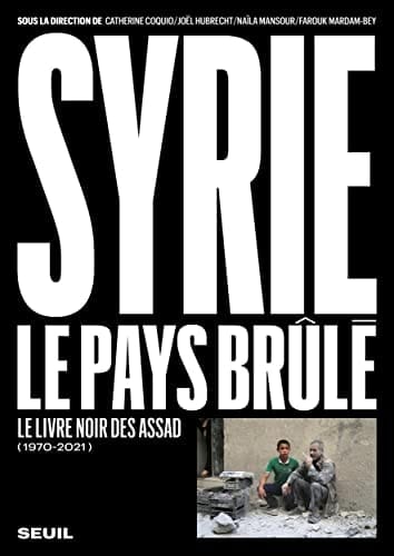 Syrie, le pays brûlé le livre noir des Assad (1970-2021)