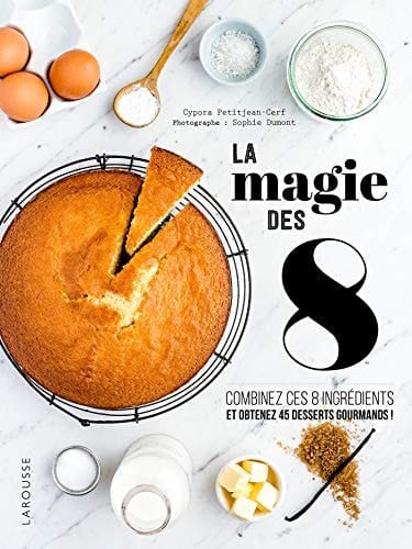 La magie des 8 : combinez 8 ingrédients élémentaires pour obtenir 45 desserts gourmants !
