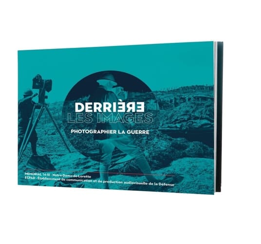 Derrière les images photographier la guerre : [exposition, Souchiez, Mémorial 14-18 Notre-Dame-de-Lorette, 6 février - 11 novembre 2021]