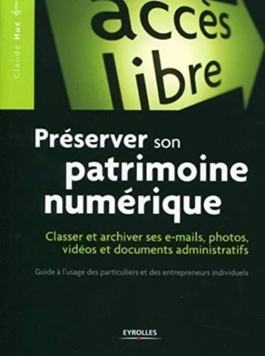 Préserver son patrimoine numérique : classer et archiver ses e-mails, photos, vidéos, documents administratifs : guide à l'usage des particuliers et des entrepreneurs individuels