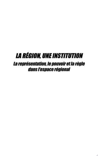 LA REGION, UNE INSTITUTION La représentation, le pouvoir et la règle dans l'espace national