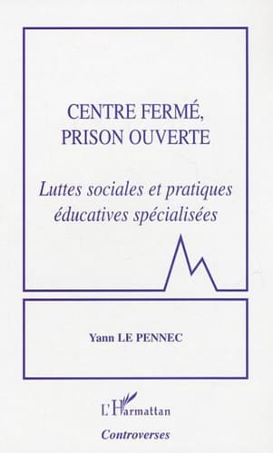 Centre fermé, prison ouverte Luttes sociales et pratiques éducatives spécialisées