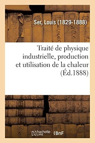 Traité de Physique Industrielle, Production Et Utilisation de la Chaleur