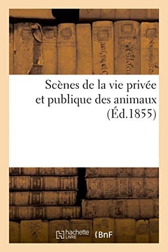 Scènes de la Vie Privée Et Publique Des Animaux