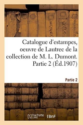 Catalogue d'Estampes Anciennes Et Modernes, Oeuvre de Lautrec de la Collection de M. L. Dumont Partie 2