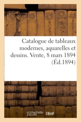 Catalogue de Tableaux Modernes, Aquarelles Et Dessins Par Cabanel, Cagniart, Courbet Et d'Un Lot de Cadres Dorés. Vente, 8 Mars 1894