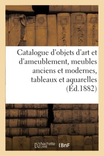 Catalogue d'Objets d'Art Et d'Ameublement, Meubles Anciens Et Modernes, Tableaux Et Aquarelles