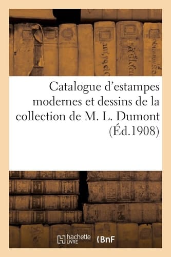 Catalogue d'estampes modernes et dessins de la collection de M. L. Dumont