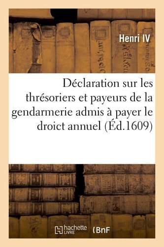 Déclaration Sur Les Thrésoriers Et Payeurs de la Gendarmerie Admis À Payer Le Droict Annuel Pour Estre Conservez En Leurs Offices Et Leurs Privilèges, Moyennant Un Suplément de 2,000 Livres