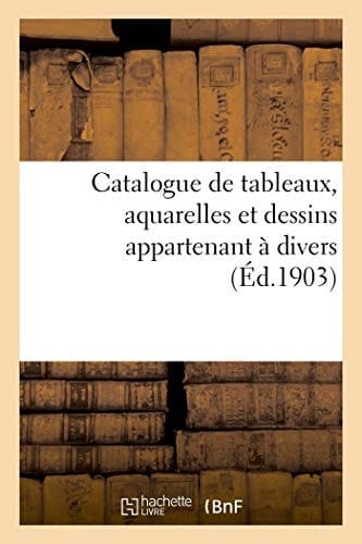 Catalogue de Tableaux, Aquarelles Et Dessins Appartenant À Divers