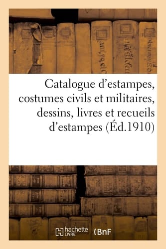 Catalogue d'Estampes Anciennes Et Modernes, École Française Et Anglaise Du Xviiie Siècle En Noir Et En Couleurs, Costumes Civils Et Militaires, Dessins, Livres Et Recueils d'Estampes