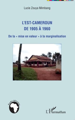 L'Est-Cameroun de 1905 à 1960 De la "mise en valeur" à la marginalisation