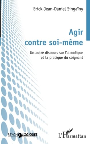 Agir contre soi-même Un autre discours sur l'alcoolique et la pratique du soignant