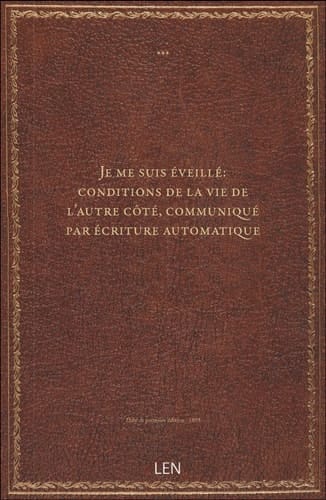 Je me suis éveillé : conditions de la vie de l'autre côté, communiqué par écriture automatique / é