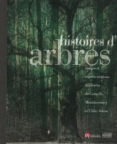 Histoires d'arbres usages et représentations des forêts de Carnelle, Montmorency et L'Isle-Adam