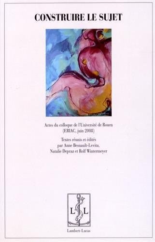 Construire le sujet actes du colloque de l'Université de Rouen, 5, 6 et 7 juin 2008
