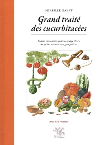 Grand traité des cucurbitacées Melon, concombre, gourde, courge et cie, du petit cucamelon au gros potiron - avec 124 recettes