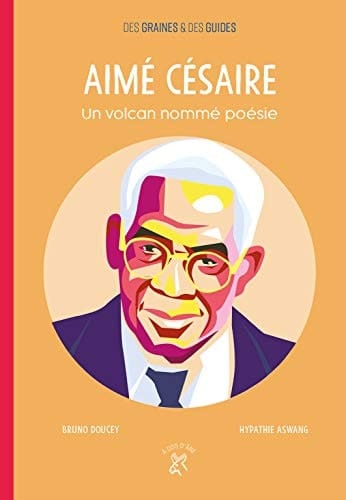 Aimé Césaire Un volcan nommé poésie