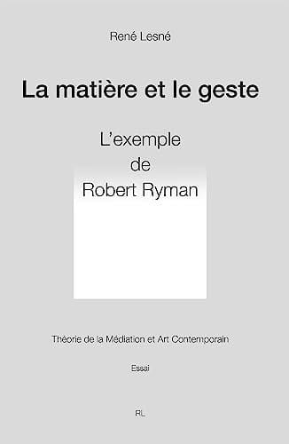 La matière et le geste Robert Ryman : théorie de la médiation et art contemporain : essai