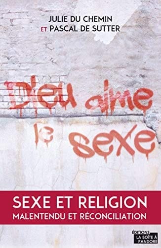 Dieu aime le sexe Sexe et religion. Malentendu et réconciliation