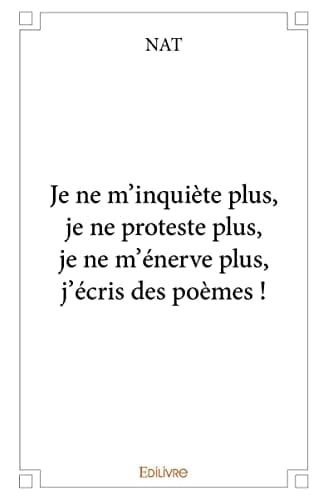 Je ne m'inquiète plus, je ne proteste plus, je ne m'énerve plus, j'écris des poèmes!