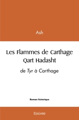 Les flammes de Carthage qart Hadasht : de Tyr à Carthage : roman anachronique