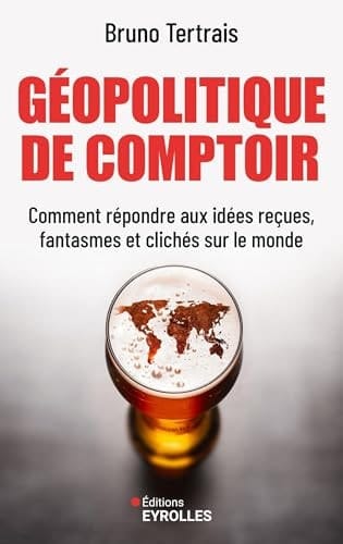 Géopolitique de comptoir: Comment répondre aux idées reçues, fantasmes et clichés sur le monde