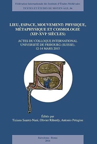 Lieu, espace, mouvement physique, métaphysique et cosmologie (XIIe-XVIe siècles) : actes du colloque international Université de Fribourg (Suisse), 12-14 Mars 2015