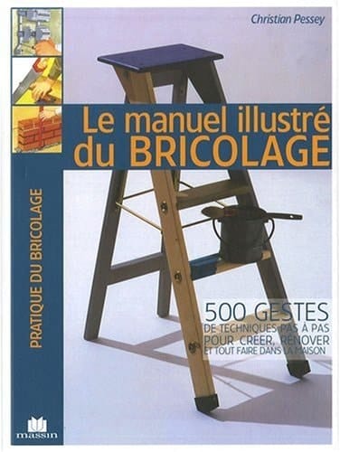 Le manuel illustré du bricolage 500 gestes de techniques pas à pas pour créer, rénover et tout faire dans la maison