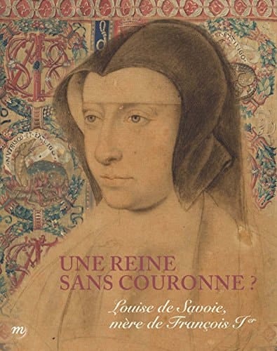 Une reine sans couronne? Louise de Savoie, mère de François Ier : 14 octobre 2015-1er février 2016, Musée national de la Renaissance, château d'Écouen
