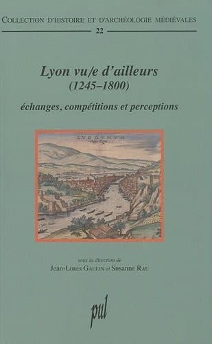 Lyon vu-e d'ailleurs (1245-1800) échanges, compétitions et perceptions