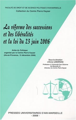 La réforme des successions et des libéralites et la loi du 23 juin 2006 actes du Colloque organisé par le Centre Pierre Kayser (Aix-en- Provence, [15] 19 décembre 2006)