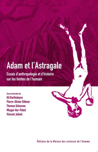 Adam et l'Astragale Essais d'anthropologie et d'histoire sur les limites de l'humain