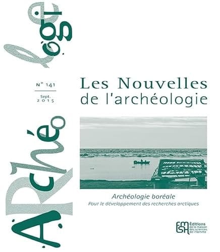 Les Nouvelles de l'archéologie n° 141/septembre 2015 Archéologie boréale pour le développement des recherches arctiques