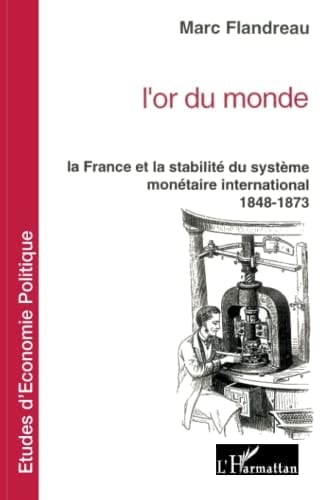 L'or du monde la France et la stabilité du système monétaire international, 1848-1873