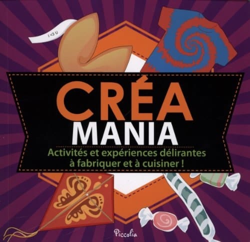 Créa mania Activités et expériences délirantes à fabriquer et à cuisiner !
